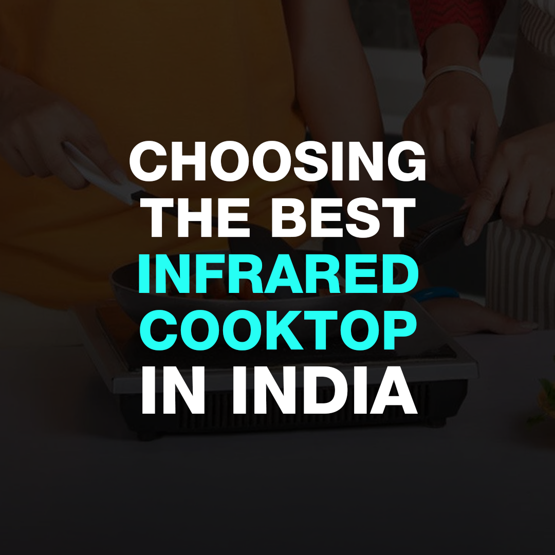 Choosing The Best Infrared Cooktop In India: A Buyer’s Guide