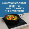 Induction Cooktop Benefits: Why It’s Worth the Investment