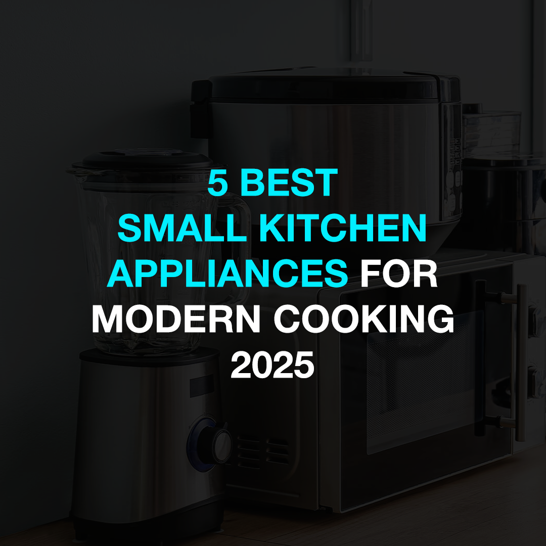 5 Best Small Kitchen Appliances For Modern Cooking | 2025