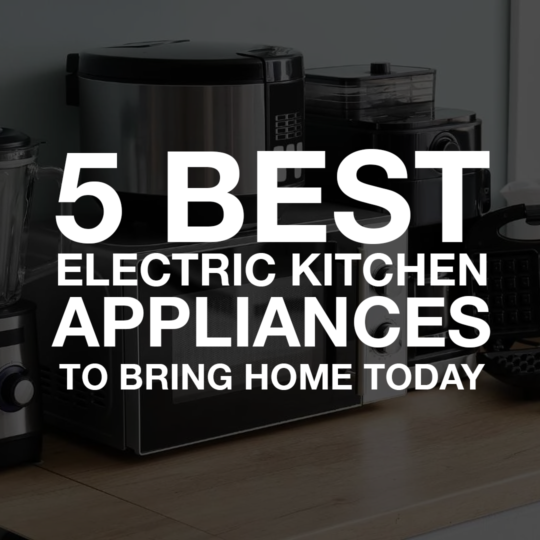 5 Best Electric Kitchen Appliances To Bring Home Today